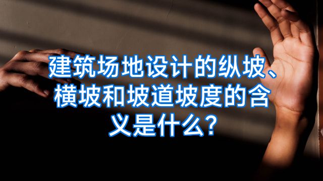 建筑场地设计的纵坡、横坡和坡道坡度的含义是什么?