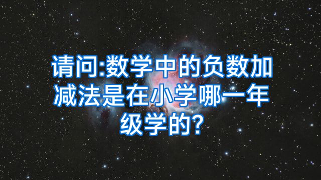 请问:数学中的负数加减法是在小学哪一年级学的?