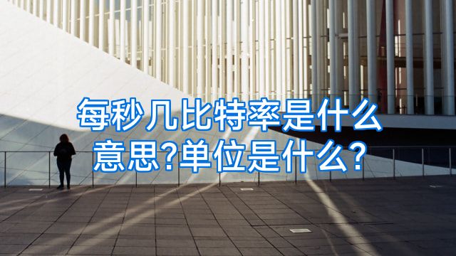 每秒几比特率是什么意思?单位是什么?