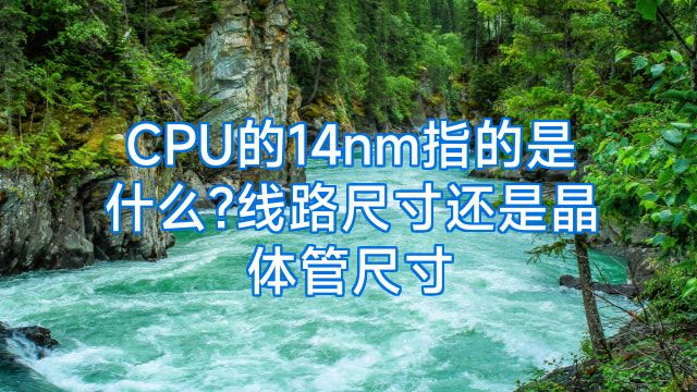 CPU的14nm指的是什么?线路尺寸还是晶体管尺寸
