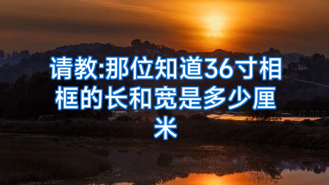 请教:那位知道36寸相框的长和宽是多少厘米