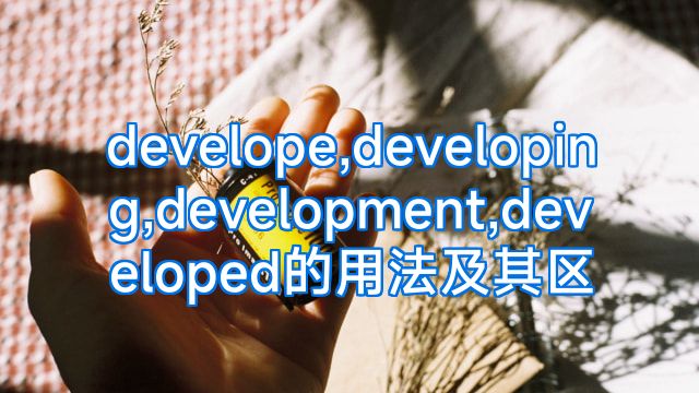 develope,developing,development,developed的用法及其区