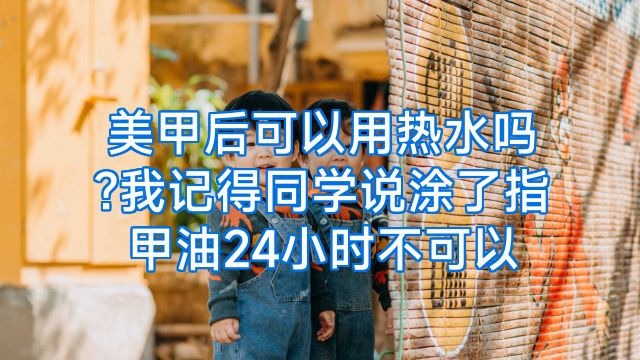 美甲后可以用热水吗?我记得同学说涂了指甲油24小时不可以