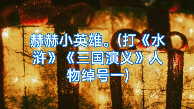 赫赫小英雄。(打《水浒》《三国演义》人物绰号一)