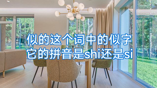 似的这个词中的似字它的拼音是shi还是si