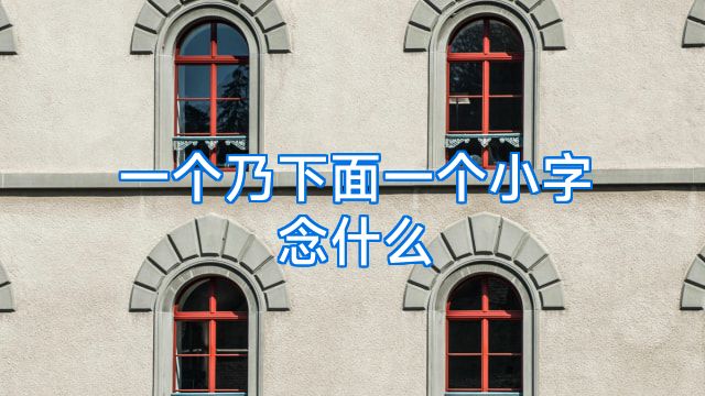 一个乃下面一个小字念什么