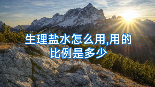 生理盐水怎么用,用的比例是多少