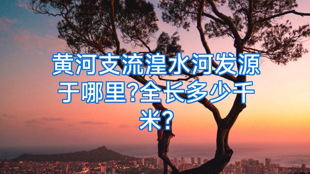 黄河支流湟水河发源于哪里?全长多少千米?