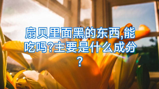 扇贝里面黑的东西,能吃吗?主要是什么成分?