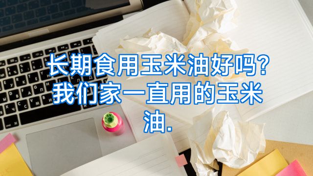 长期食用玉米油好吗?我们家一直用的玉米油.