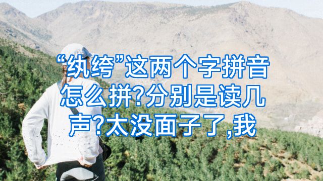 “纨绔”这两个字拼音怎么拼?分别是读几声?太没面子了,我