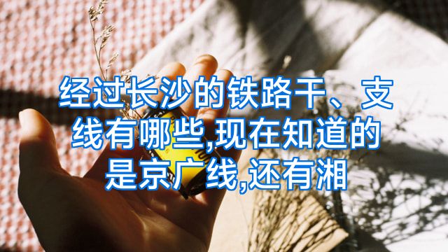 经过长沙的铁路干、支线有哪些,现在知道的是京广线,还有湘
