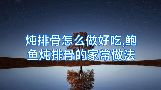 炖排骨怎么做好吃,鲍鱼炖排骨的家常做法