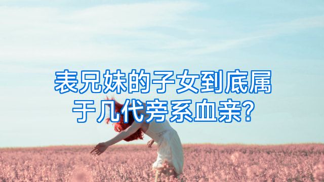 表兄妹的子女到底属于几代旁系血亲?