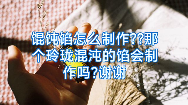 馄饨馅怎么制作??那个玲珑混沌的馅会制作吗?谢谢