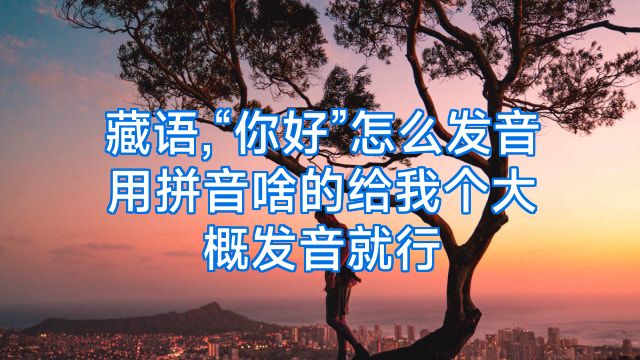 藏语,“你好”怎么发音用拼音啥的给我个大概发音就行