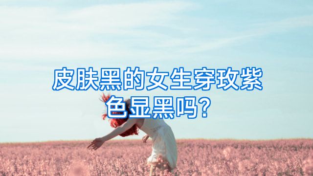皮肤黑的女生穿玫紫色显黑吗?