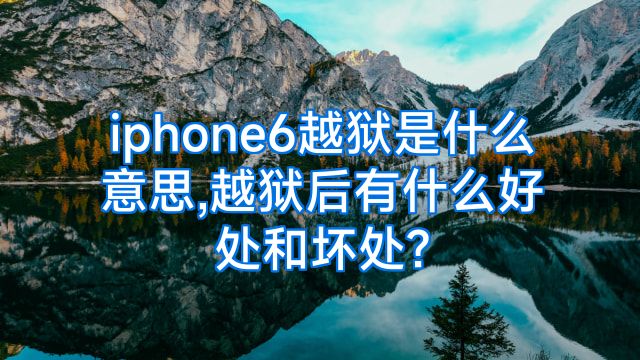 iphone6越狱是什么意思,越狱后有什么好处和坏处?