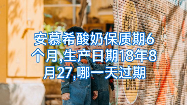 安慕希酸奶保质期6个月,生产日期18年8月27,哪一天过期