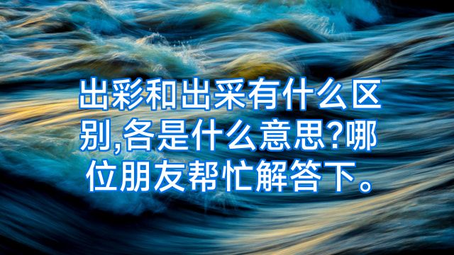 出彩和出采有什么区别,各是什么意思?哪位朋友帮忙解答下。