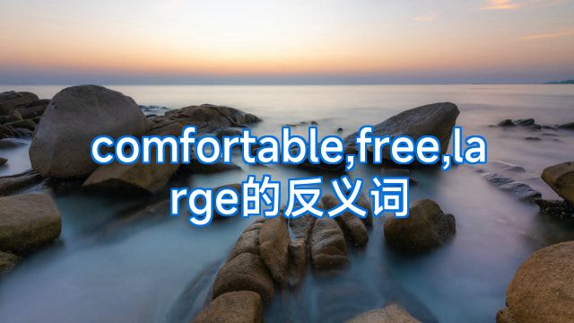 comfortable,free,large的反义词