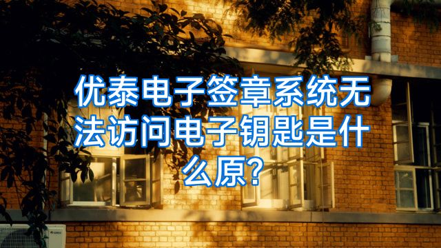 优泰电子签章系统无法访问电子钥匙是什么原?