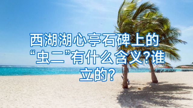 西湖湖心亭石碑上的“虫二”有什么含义?谁立的?