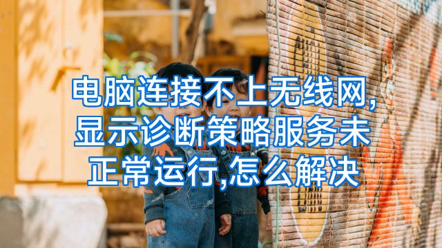电脑连接不上无线网,显示诊断策略服务未正常运行,怎么解决