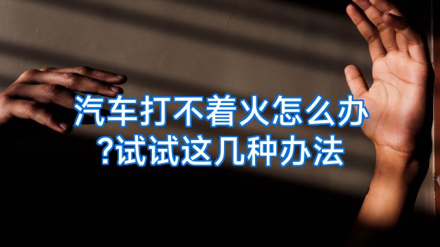 汽车打不着火怎么办?试试这几种办法