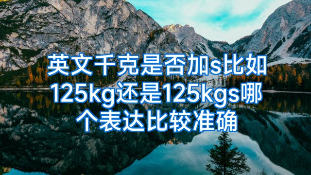 英文千克是否加s比如125kg还是125kgs哪个表达比较准确