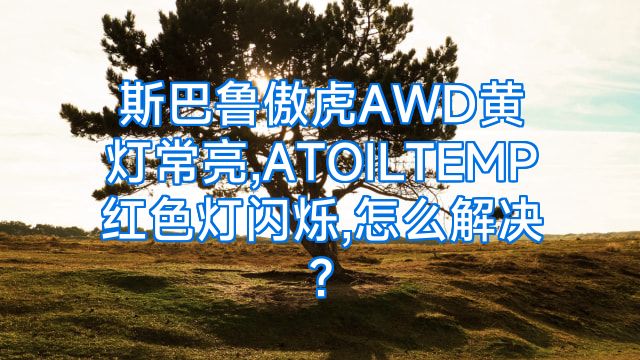 斯巴鲁傲虎AWD黄灯常亮,ATOILTEMP红色灯闪烁,怎么解决?