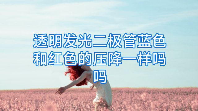 透明发光二极管蓝色和红色的压降一样吗吗