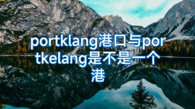 portklang港口与portkelang是不是一个港