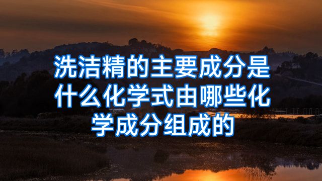 洗洁精的主要成分是什么化学式由哪些化学成分组成的