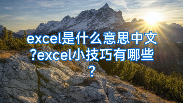 excel是什么意思中文?excel小技巧有哪些?
