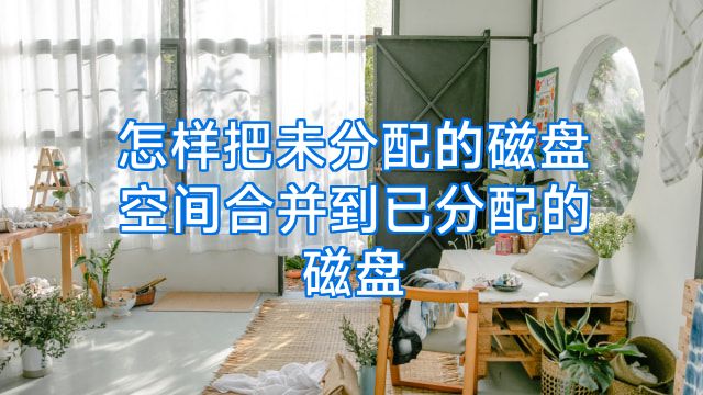 怎样把未分配的磁盘空间合并到已分配的磁盘