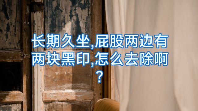 长期久坐,屁股两边有两块黑印,怎么去除啊?