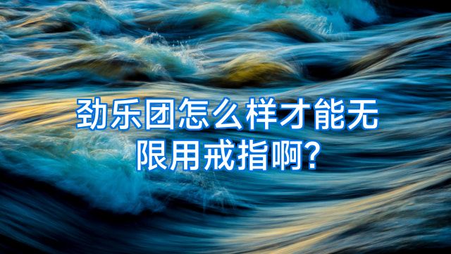 劲乐团怎么样才能无限用戒指啊?