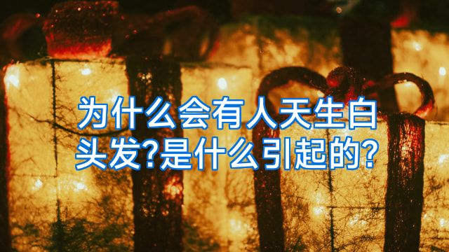 为什么会有人天生白头发?是什么引起的?