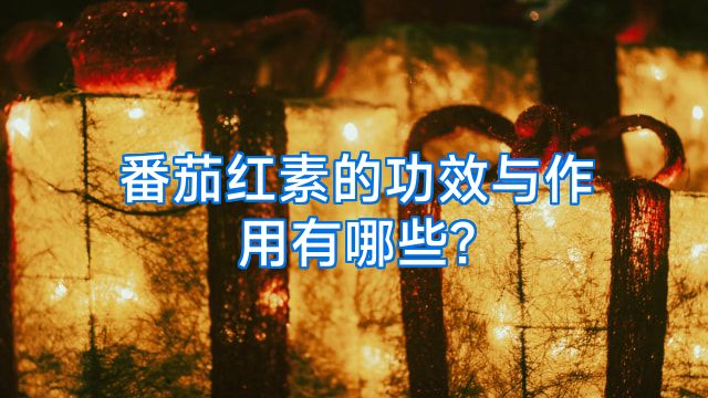 番茄红素的功效与作用有哪些?