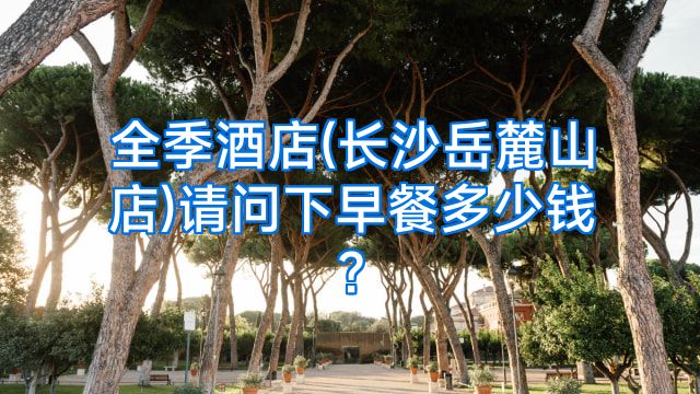 全季酒店(长沙岳麓山店)请问下早餐多少钱?