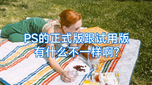 PS的正式版跟试用版有什么不一样啊?