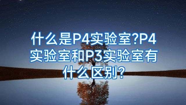 什么是P4实验室?P4实验室和P3实验室有什么区别?