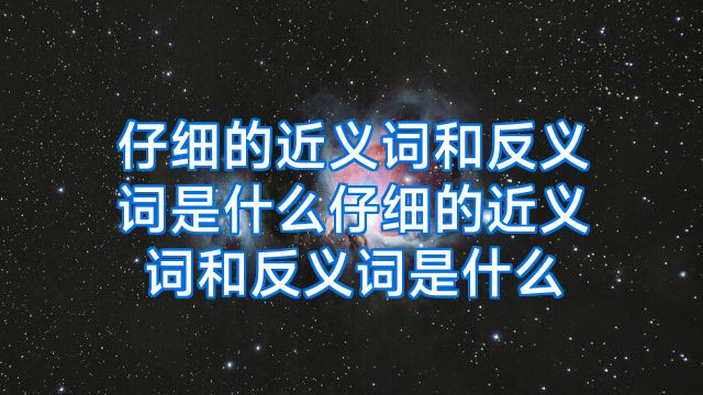 仔细的近义词和反义词是什么仔细的近义词和反义词是什么
