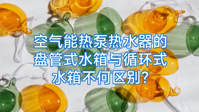 空气能热泵热水器的盘管式水箱与循环式水箱不何区别?