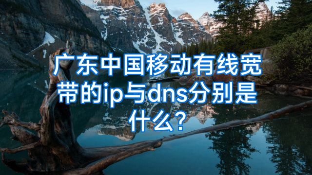 广东中国移动有线宽带的ip与dns分别是什么?