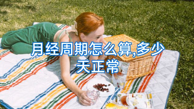 月经周期怎么算,多少天正常