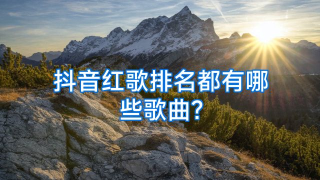 抖音红歌排名都有哪些歌曲?