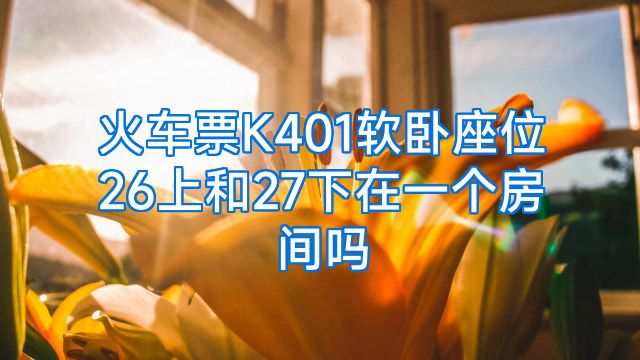 火车票K401软卧座位26上和27下在一个房间吗
