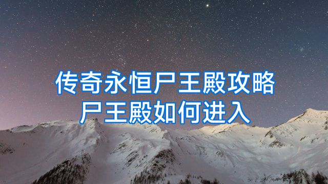 传奇永恒尸王殿攻略尸王殿如何进入